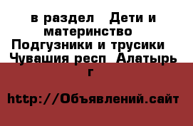  в раздел : Дети и материнство » Подгузники и трусики . Чувашия респ.,Алатырь г.